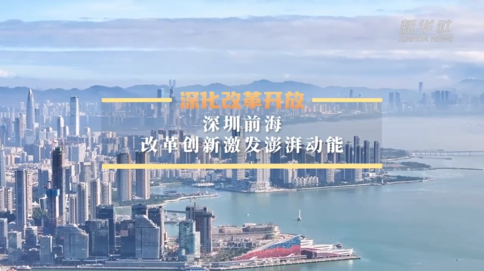 深化改革開(kāi)放丨深圳前海：改革創(chuàng)新激發(fā)澎湃動(dòng)能