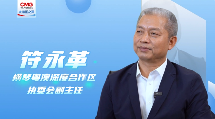 專訪符永革：合作區(qū)成立三周年，粵澳同心，琴澳一體化發(fā)展格局初步建立
