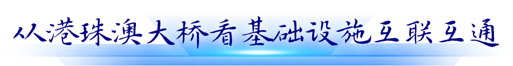 從港珠澳大橋看基礎(chǔ)設(shè)施互聯(lián)互通