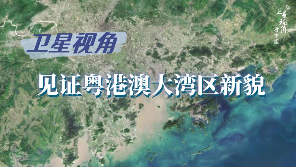 衛星視角看中國｜循著總書記關切，見證粵港澳大灣區新貌