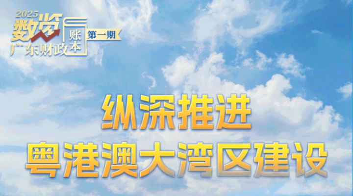 數覽2025廣東財政“賬本”：縱深推進粵港澳大灣區建設